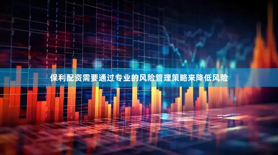 保利配资需要通过专业的风险管理策略来降低风险