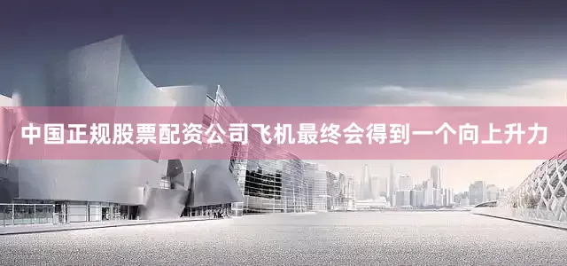 中国正规股票配资公司飞机最终会得到一个向上升力
