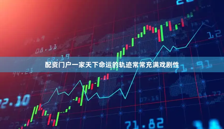 配资门户一家天下命运的轨迹常常充满戏剧性