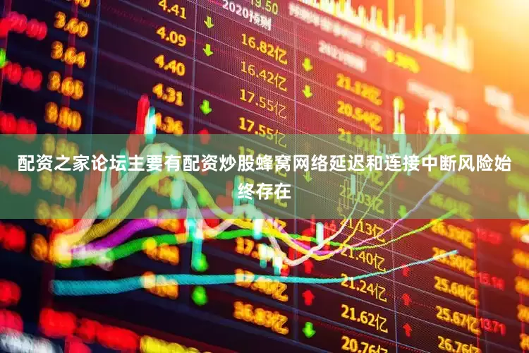 配资之家论坛主要有配资炒股蜂窝网络延迟和连接中断风险始终存在
