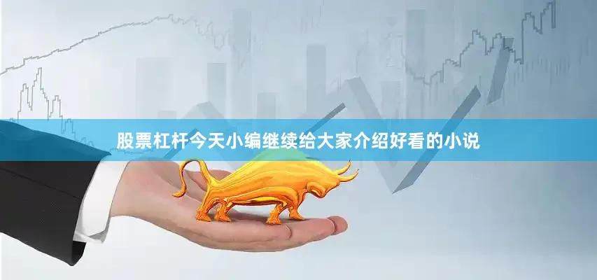 股票杠杆今天小编继续给大家介绍好看的小说