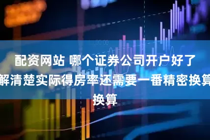 配资网站 哪个证券公司开户好了解清楚实际得房率还需要一番精密换算
