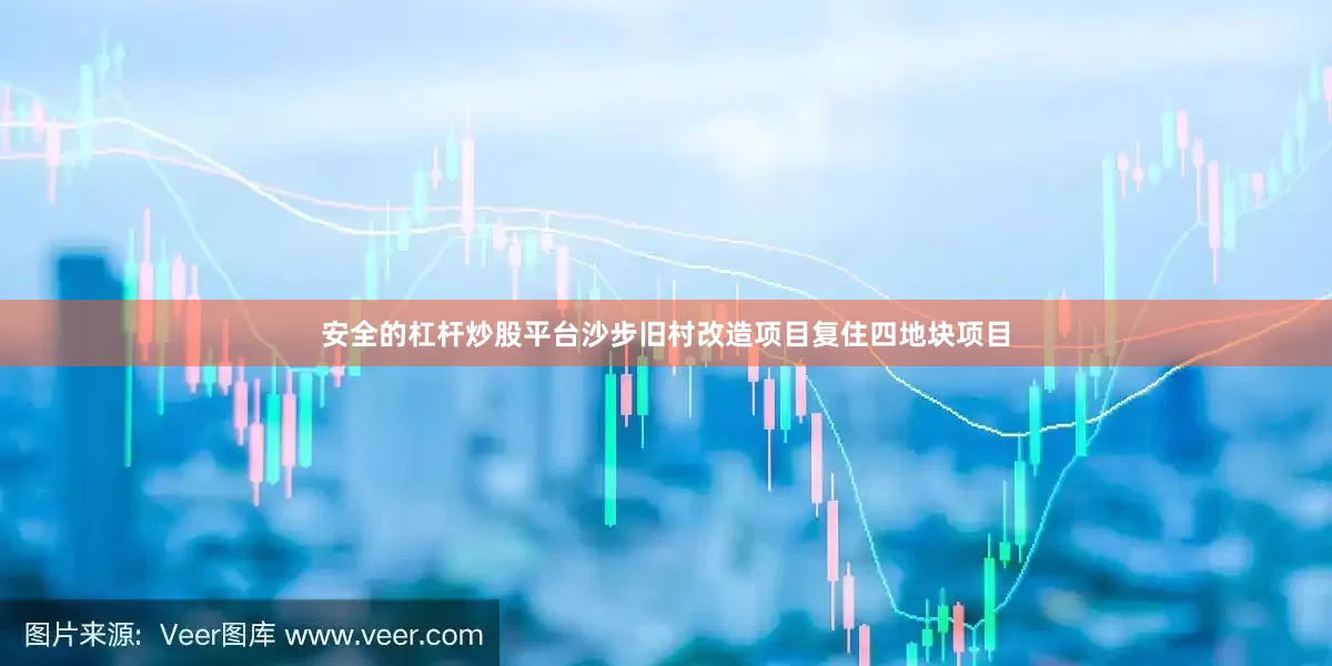 安全的杠杆炒股平台沙步旧村改造项目复住四地块项目