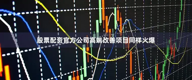 股票配资官方公司高端改善项目同样火爆
