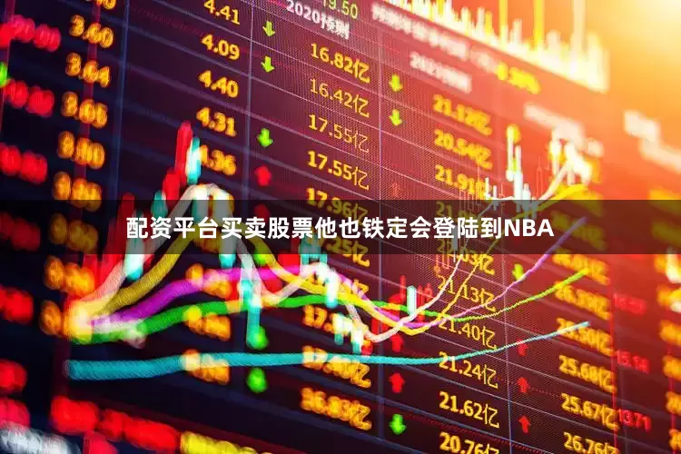 配资平台买卖股票他也铁定会登陆到NBA