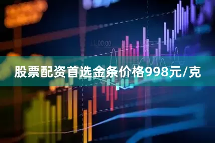 股票配资首选金条价格998元/克