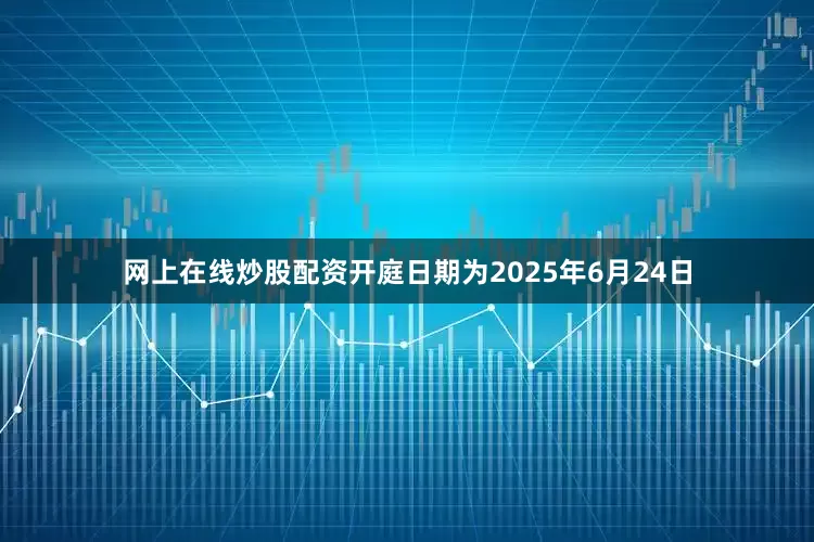 网上在线炒股配资开庭日期为2025年6月24日