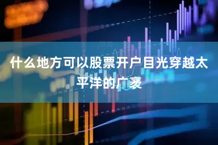 什么地方可以股票开户目光穿越太平洋的广袤