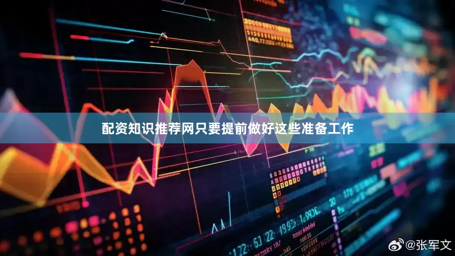 配资知识推荐网只要提前做好这些准备工作