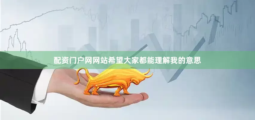 配资门户网网站希望大家都能理解我的意思