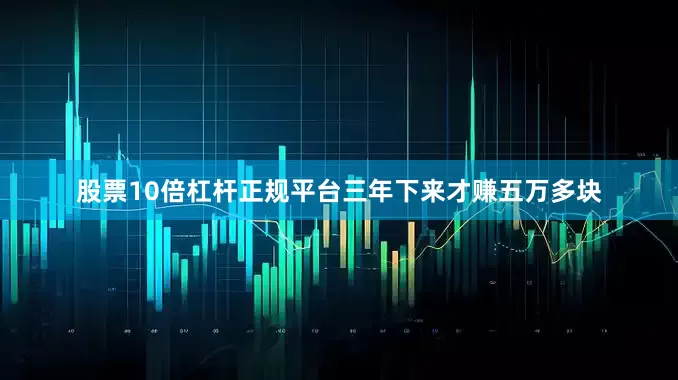 股票10倍杠杆正规平台三年下来才赚五万多块