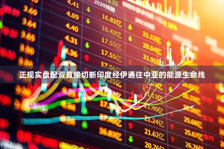 正规实盘配资直接切断印度经伊通往中亚的能源生命线