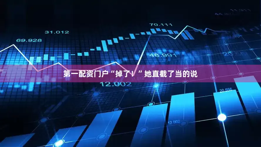 第一配资门户“掉了！”她直截了当的说