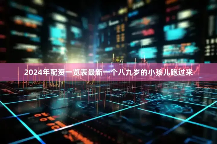 2024年配资一览表最新一个八九岁的小孩儿跑过来