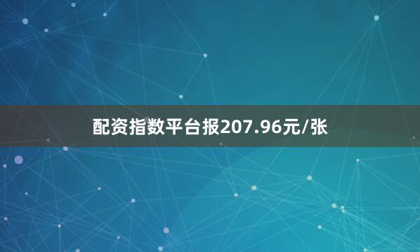 配资指数平台报207.96元/张