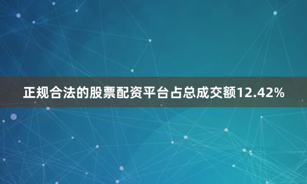 正规合法的股票配资平台占总成交额12.42%