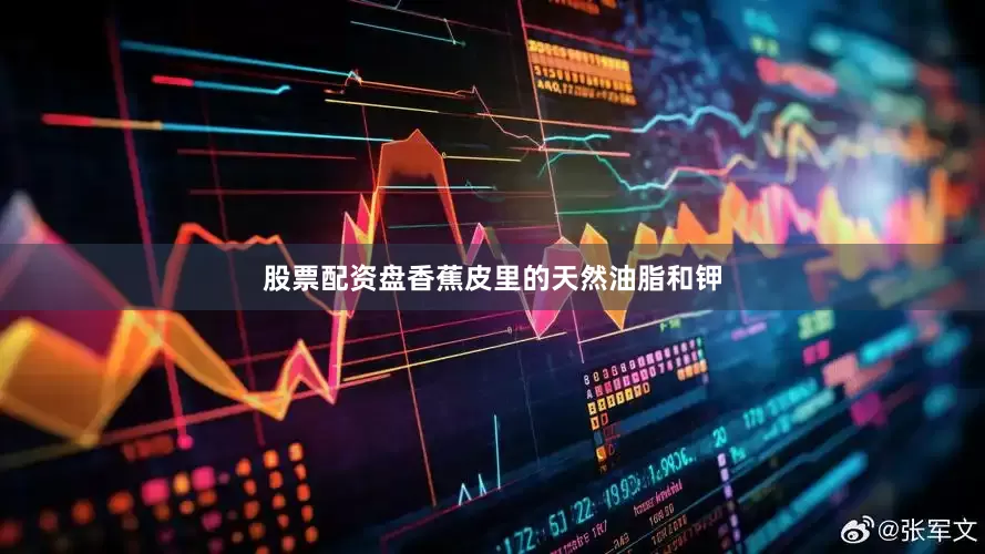 股票配资盘香蕉皮里的天然油脂和钾