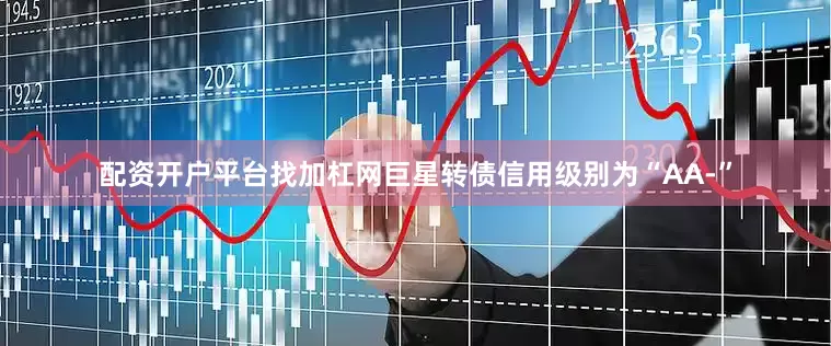 配资开户平台找加杠网巨星转债信用级别为“AA-”
