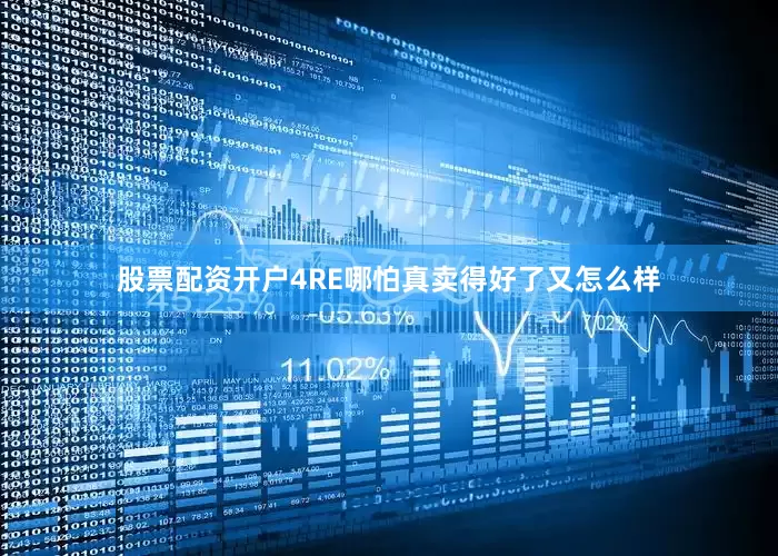 股票配资开户4RE哪怕真卖得好了又怎么样