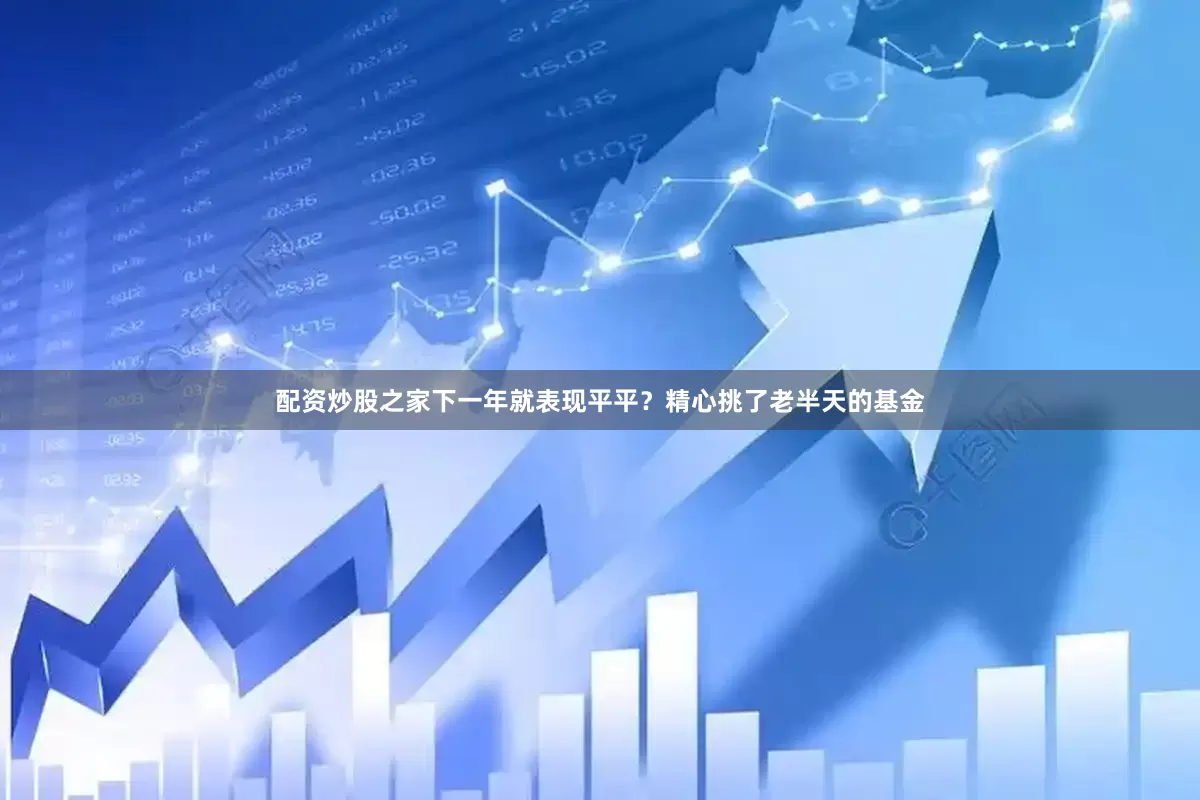 配资炒股之家下一年就表现平平？精心挑了老半天的基金
