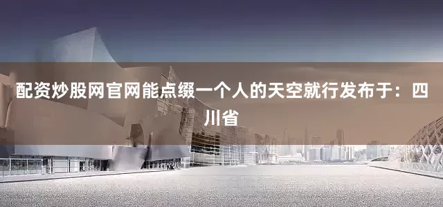 配资炒股网官网能点缀一个人的天空就行发布于：四川省