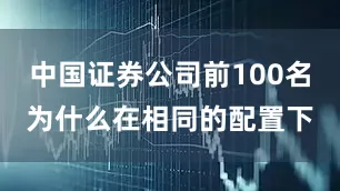 中国证券公司前100名为什么在相同的配置下