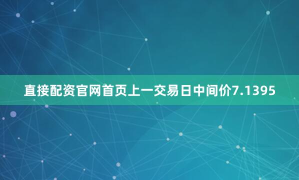 直接配资官网首页上一交易日中间价7.1395