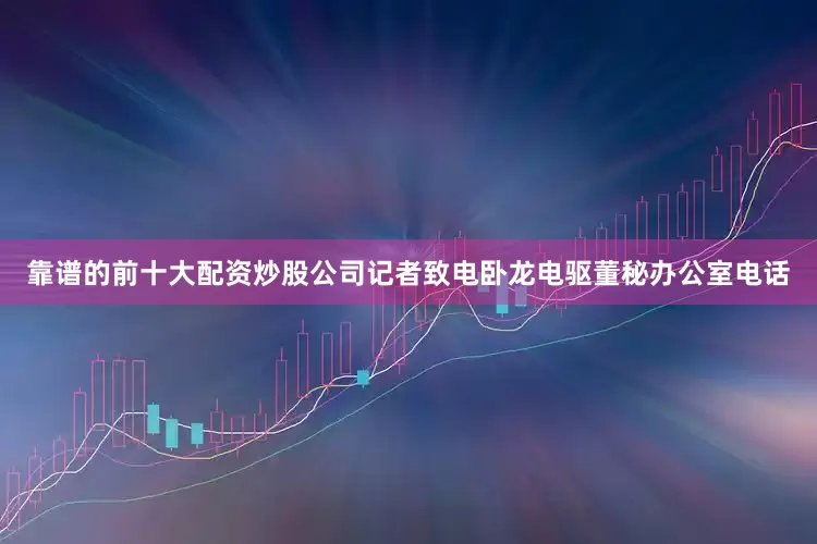 靠谱的前十大配资炒股公司记者致电卧龙电驱董秘办公室电话