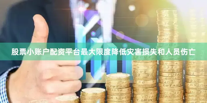 股票小账户配资平台最大限度降低灾害损失和人员伤亡