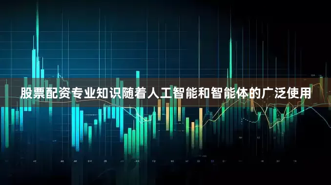 股票配资专业知识随着人工智能和智能体的广泛使用