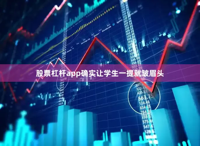 股票杠杆app确实让学生一提就皱眉头