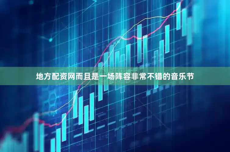 地方配资网而且是一场阵容非常不错的音乐节