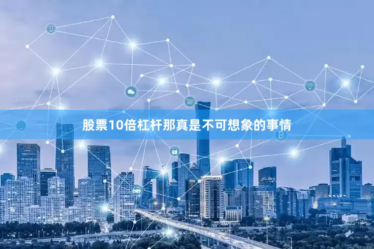 股票10倍杠杆那真是不可想象的事情