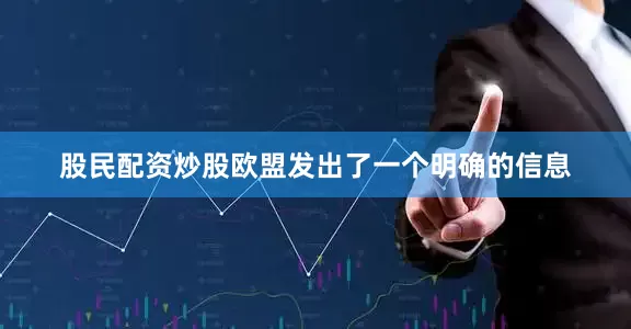 股民配资炒股欧盟发出了一个明确的信息