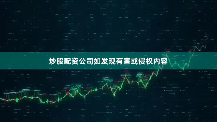炒股配资公司如发现有害或侵权内容