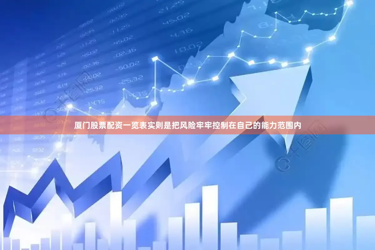 厦门股票配资一览表实则是把风险牢牢控制在自己的能力范围内
