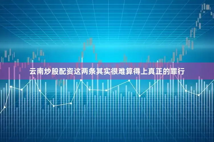云南炒股配资这两条其实很难算得上真正的罪行