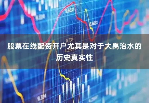 股票在线配资开户尤其是对于大禹治水的历史真实性