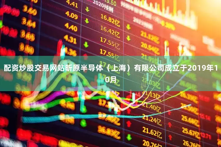 配资炒股交易网站昕原半导体（上海）有限公司成立于2019年10月