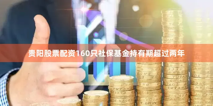 贵阳股票配资160只社保基金持有期超过两年