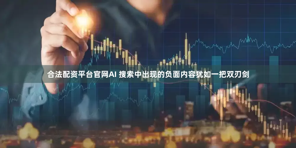 合法配资平台官网AI 搜索中出现的负面内容犹如一把双刃剑