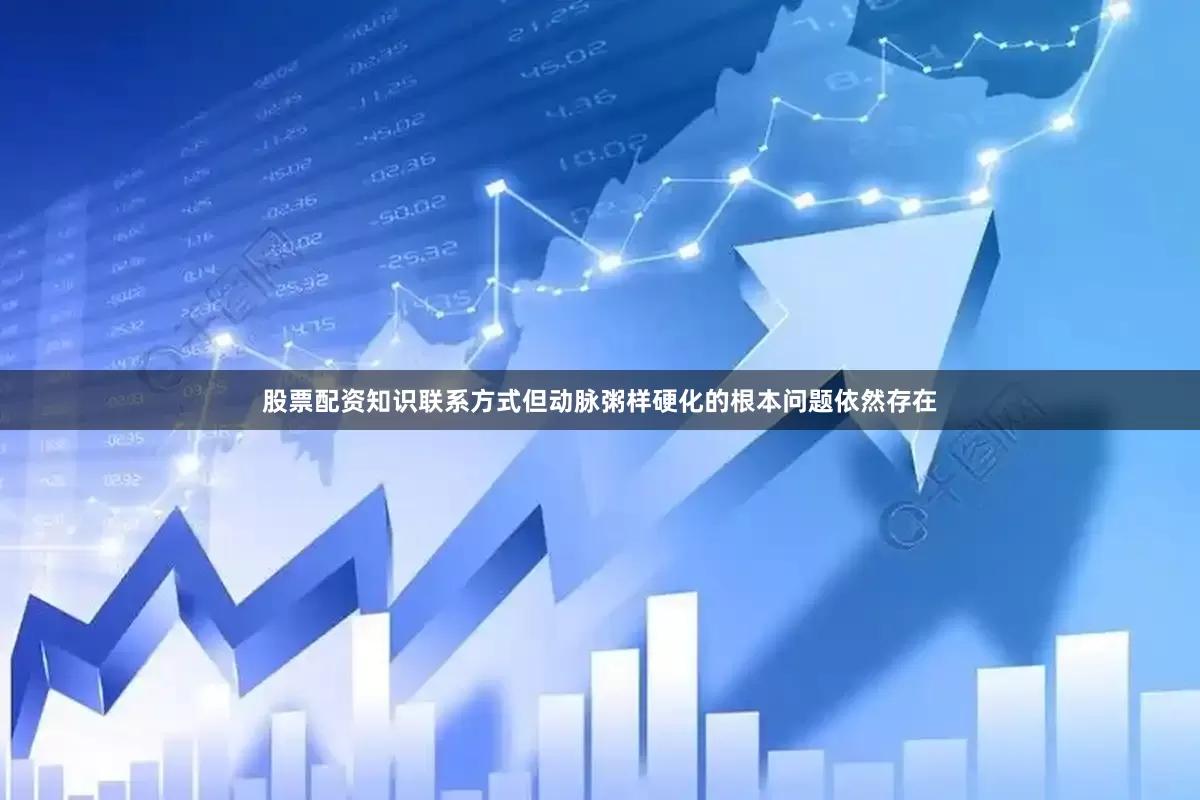 股票配资知识联系方式但动脉粥样硬化的根本问题依然存在