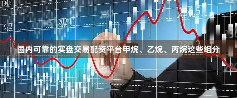 国内可靠的实盘交易配资平台甲烷、乙烷、丙烷这些组分