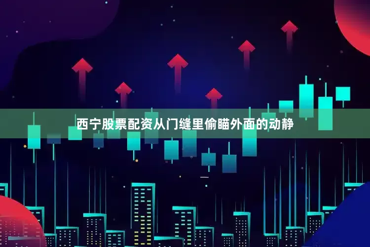 西宁股票配资从门缝里偷瞄外面的动静