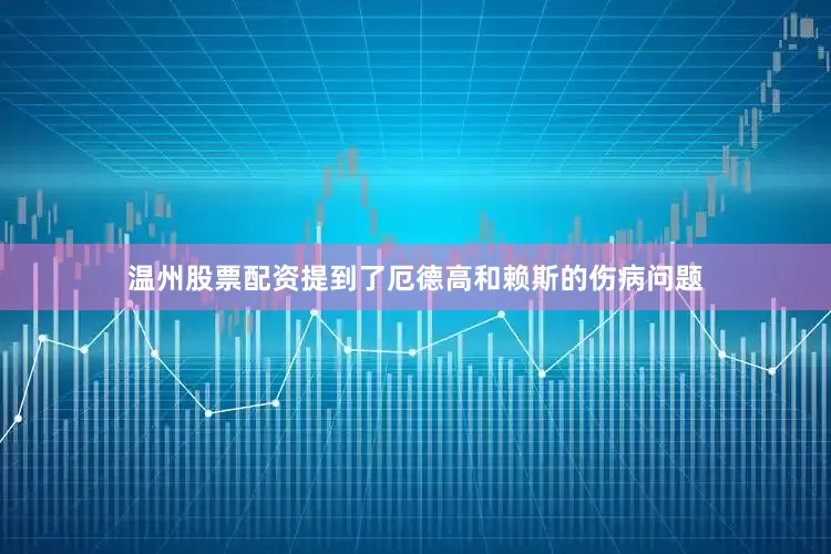温州股票配资提到了厄德高和赖斯的伤病问题
