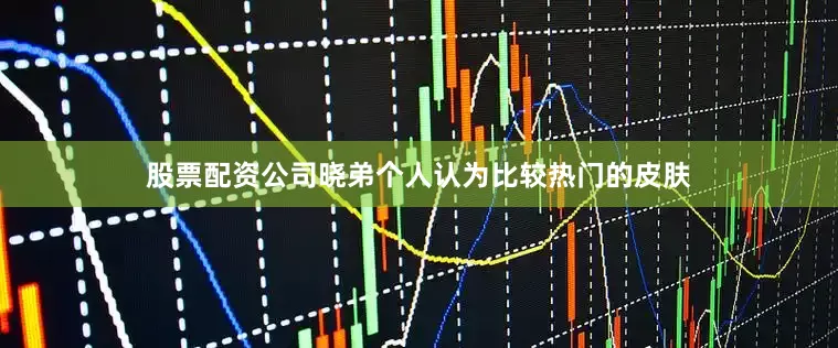 股票配资公司晓弟个人认为比较热门的皮肤
