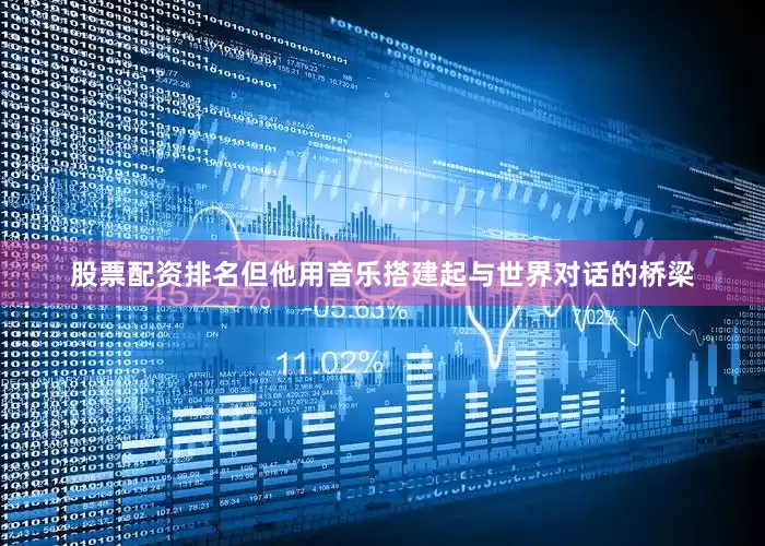 股票配资排名但他用音乐搭建起与世界对话的桥梁