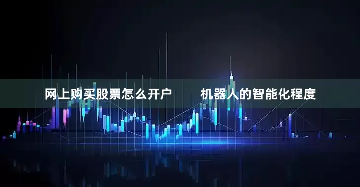 网上购买股票怎么开户        机器人的智能化程度