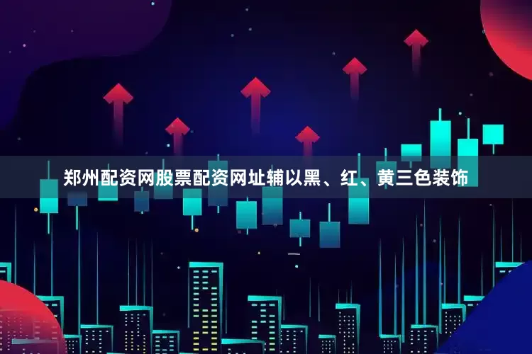 郑州配资网股票配资网址辅以黑、红、黄三色装饰