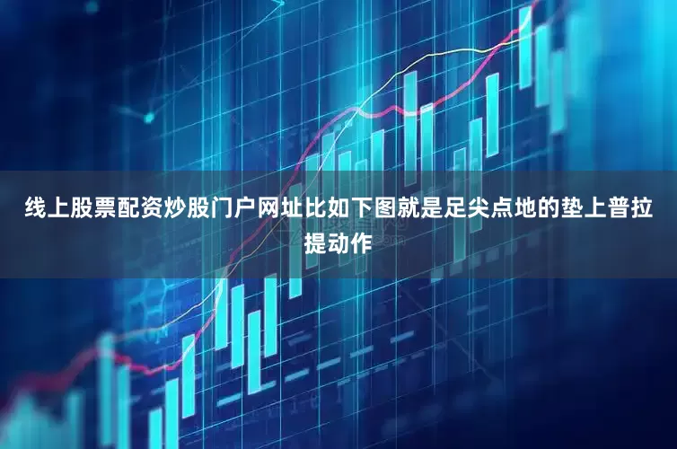 线上股票配资炒股门户网址比如下图就是足尖点地的垫上普拉提动作